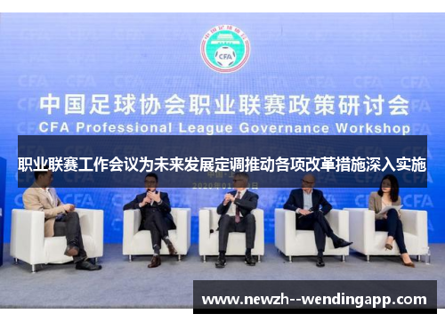 职业联赛工作会议为未来发展定调推动各项改革措施深入实施 职业联赛工作会议为未来发展定调推动各项改革措施深入实施