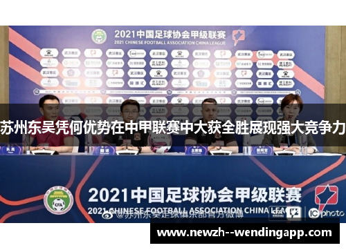 苏州东吴凭何优势在中甲联赛中大获全胜展现强大竞争力 苏州东吴凭何优势在中甲联赛中大获全胜展现强大竞争力