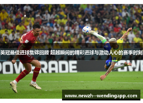 英冠最佳进球集锦回顾 超越瞬间的精彩进球与激动人心的赛季时刻