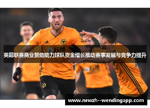 英超联赛商业赞助助力球队资金增长推动赛事发展与竞争力提升