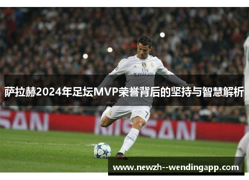 萨拉赫2024年足坛MVP荣誉背后的坚持与智慧解析