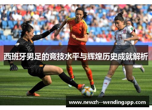 西班牙男足的竞技水平与辉煌历史成就解析
