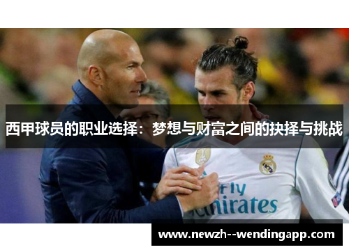 西甲球员的职业选择:梦想与财富之间的抉择与挑战 西甲球员的职业选择:梦想与财富之间的抉择与挑战