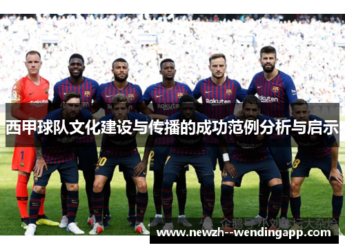 西甲球队文化建设与传播的成功范例分析与启示