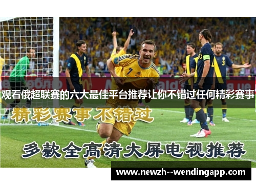 观看俄超联赛的六大最佳平台推荐让你不错过任何精彩赛事 观看俄超联赛的六大最佳平台推荐让你不错过任何精彩赛事