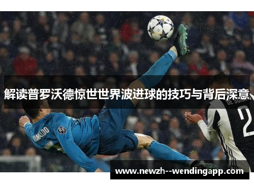 解读普罗沃德惊世世界波进球的技巧与背后深意