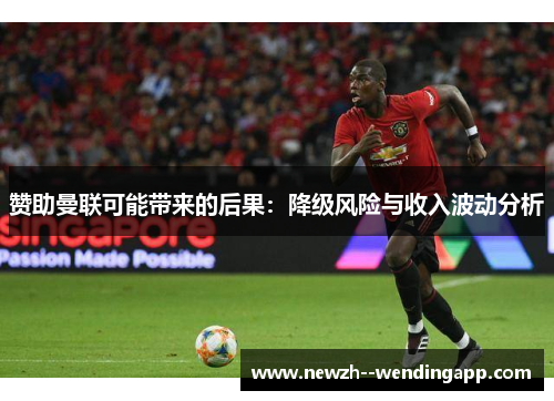 赞助曼联可能带来的后果:降级风险与收入波动分析 赞助曼联可能带来的后果:降级风险与收入波动分析