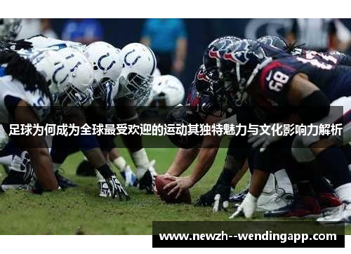 足球为何成为全球最受欢迎的运动其独特魅力与文化影响力解析