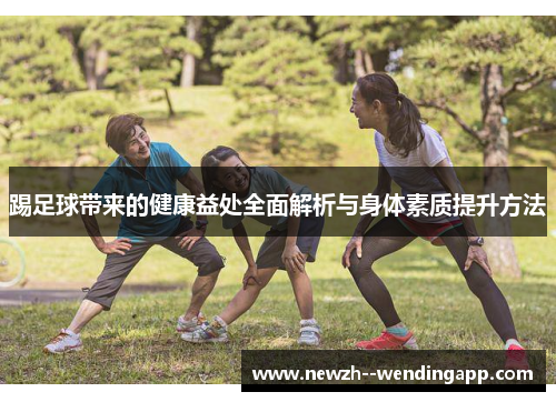 踢足球带来的健康益处全面解析与身体素质提升方法 踢足球带来的健康益处全面解析与身体素质提升方法