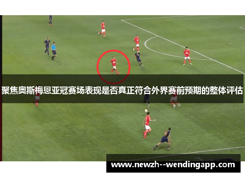 聚焦奥斯梅恩亚冠赛场表现是否真正符合外界赛前预期的整体评估 聚焦奥斯梅恩亚冠赛场表现是否真正符合外界赛前预期的整体评估