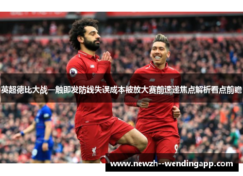 英超德比大战一触即发防线失误成本被放大赛前速递焦点解析看点前瞻