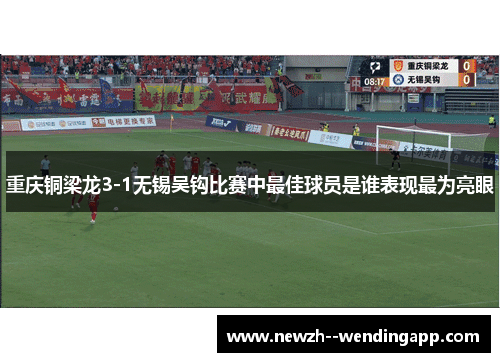 重庆铜梁龙3-1无锡吴钩比赛中最佳球员是谁表现最为亮眼