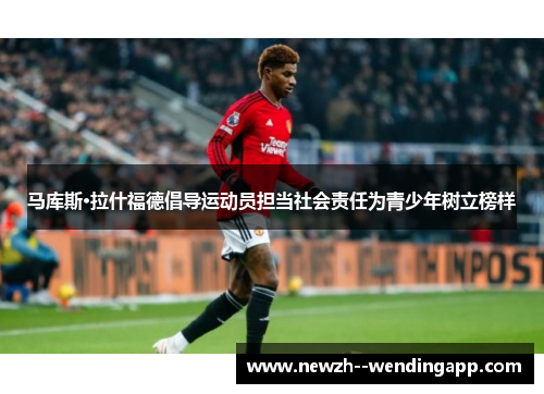 马库斯·拉什福德倡导运动员担当社会责任为青少年树立榜样