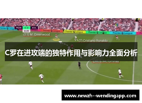 C罗在进攻端的独特作用与影响力全面分析