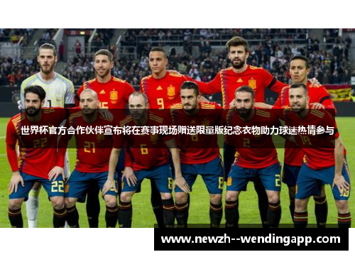 世界杯官方合作伙伴宣布将在赛事现场赠送限量版纪念衣物助力球迷热情参与