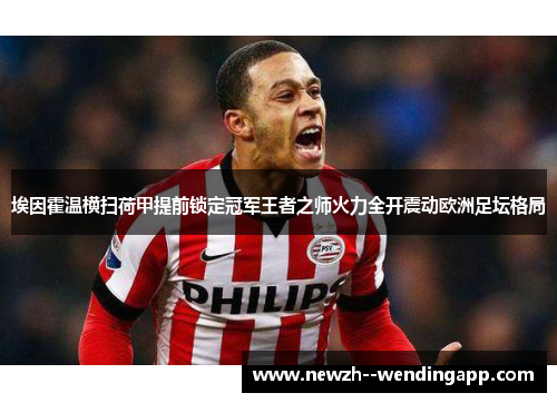 埃因霍温横扫荷甲提前锁定冠军王者之师火力全开震动欧洲足坛格局