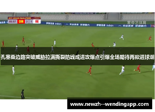 孔塞桑边路突破威胁拉满撕裂防线成进攻爆点引爆全场期待再掀进球潮
