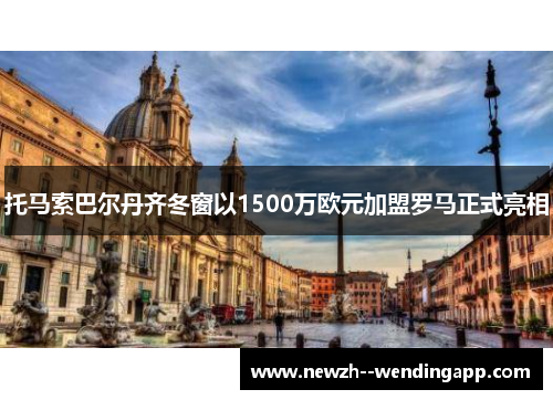 托马索巴尔丹齐冬窗以1500万欧元加盟罗马正式亮相