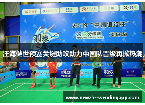 汪海健世预赛关键助攻助力中国队晋级再掀热潮