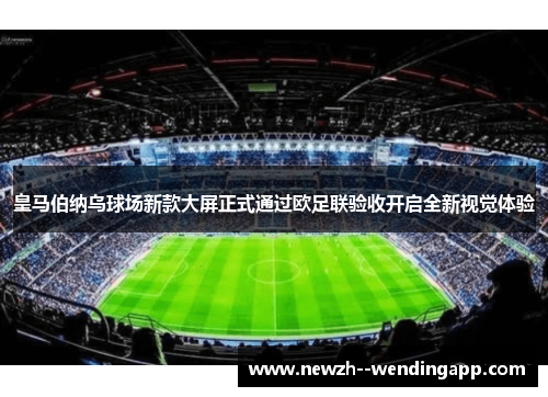 皇马伯纳乌球场新款大屏正式通过欧足联验收开启全新视觉体验
