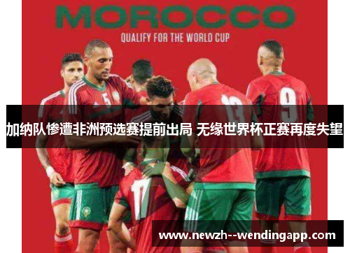 加纳队惨遭非洲预选赛提前出局 无缘世界杯正赛再度失望