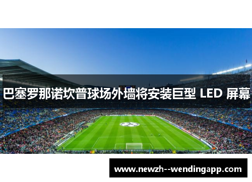 巴塞罗那诺坎普球场外墙将安装巨型 LED 屏幕