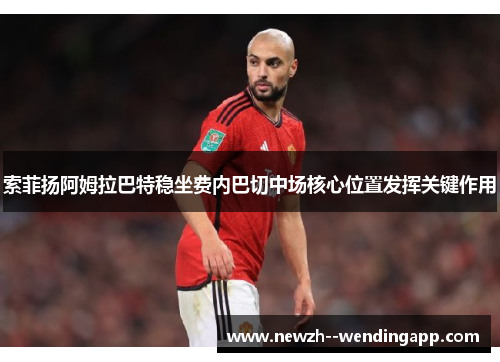 索菲扬阿姆拉巴特稳坐费内巴切中场核心位置发挥关键作用