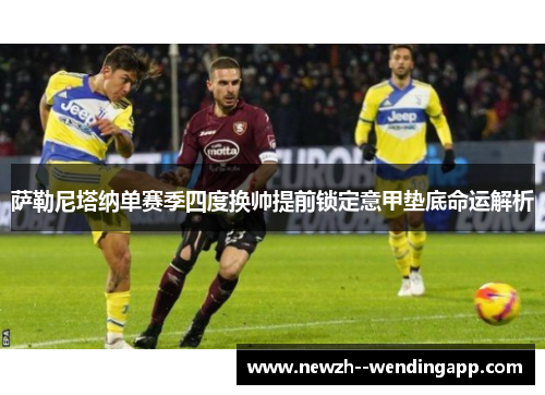 萨勒尼塔纳单赛季四度换帅提前锁定意甲垫底命运解析