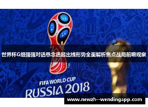 世界杯G组强强对话悬念迭起出线形势全面解析焦点战局前瞻观察