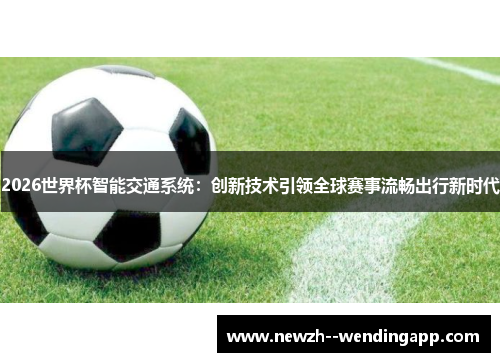 2026世界杯智能交通系统：创新技术引领全球赛事流畅出行新时代