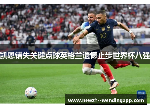 凯恩错失关键点球英格兰遗憾止步世界杯八强 凯恩错失关键点球英格兰遗憾止步世界杯八强