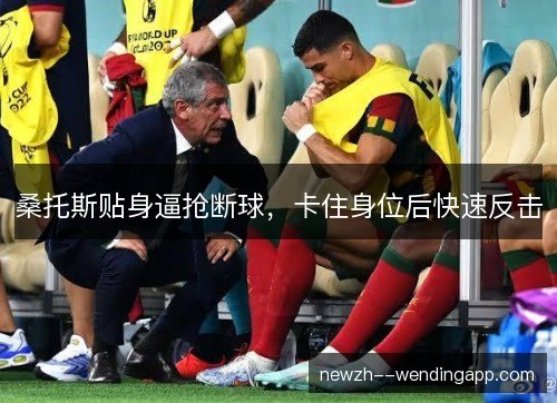桑托斯贴身逼抢断球,卡住身位后快速反击 桑托斯贴身逼抢断球,卡住身位后快速反击