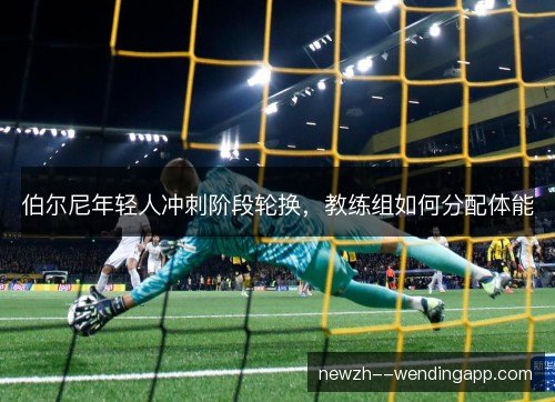 伯尔尼年轻人冲刺阶段轮换，教练组如何分配体能