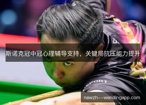 斯诺克冠中冠心理辅导支持，关键局抗压能力提升