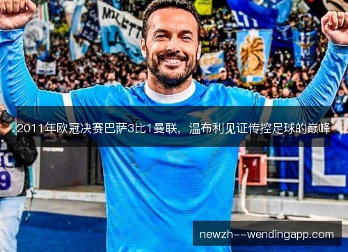 2011年欧冠决赛巴萨3比1曼联，温布利见证传控足球的巅峰